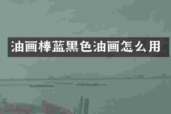 油画棒蓝黑色油画怎么用