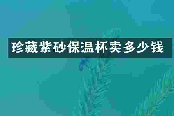 珍藏紫砂保温杯卖多少钱