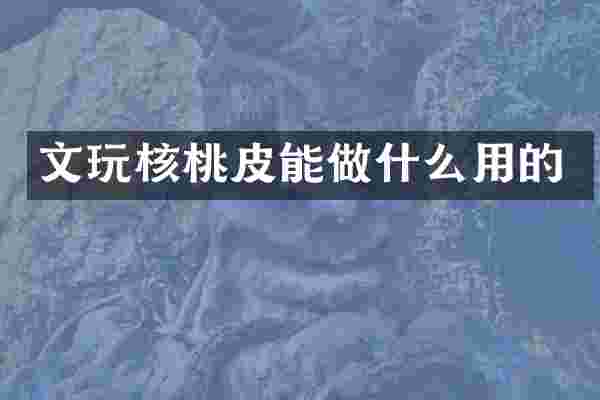 文玩核桃皮能做什么用的