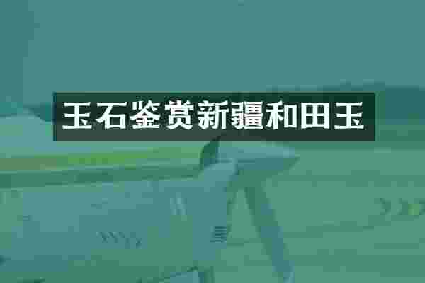 玉石鉴赏新疆和田玉
