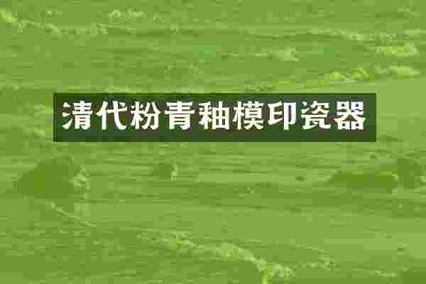 清代粉青釉模印瓷器