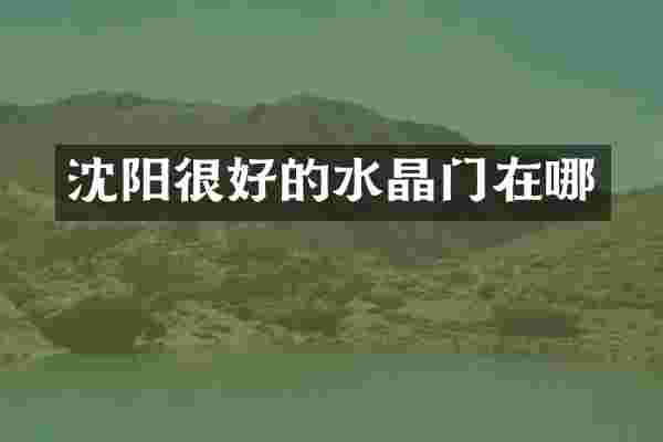 沈阳很好的水晶门在哪