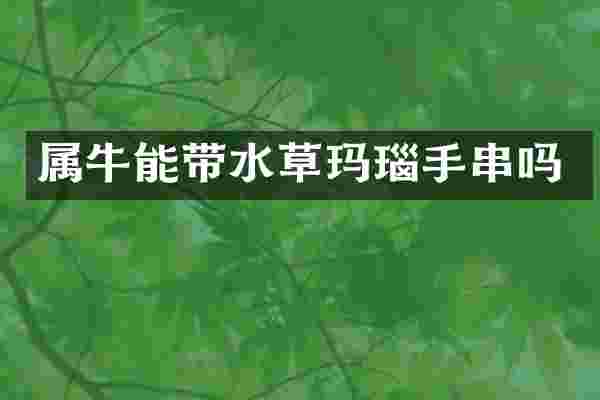 属牛能带水草玛瑙手串吗