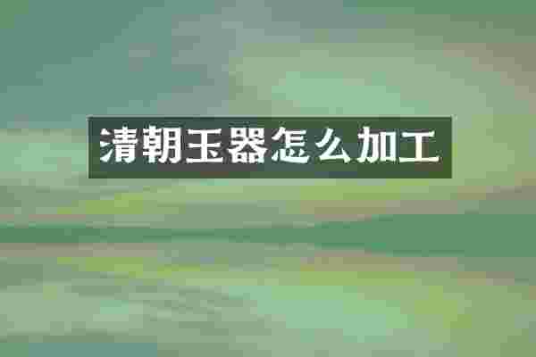 清朝玉器怎么加工