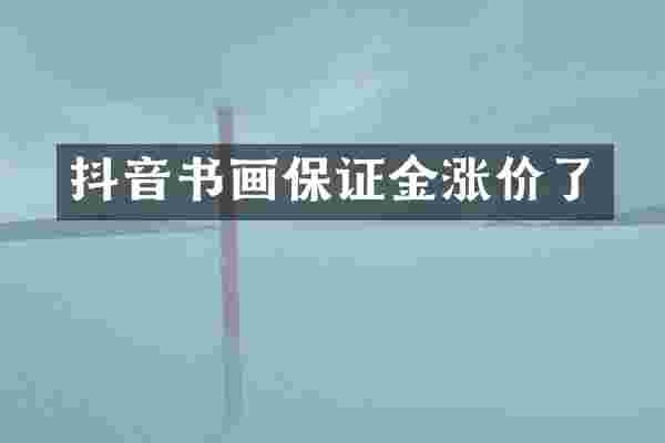 抖音书画保证金涨价了
