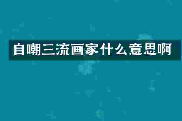自嘲三流画家什么意思啊