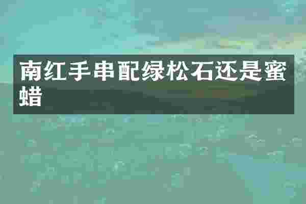 南红手串配绿松石还是蜜蜡
