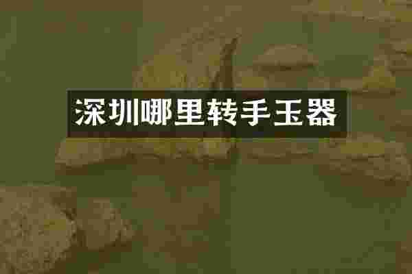 深圳哪里转手玉器