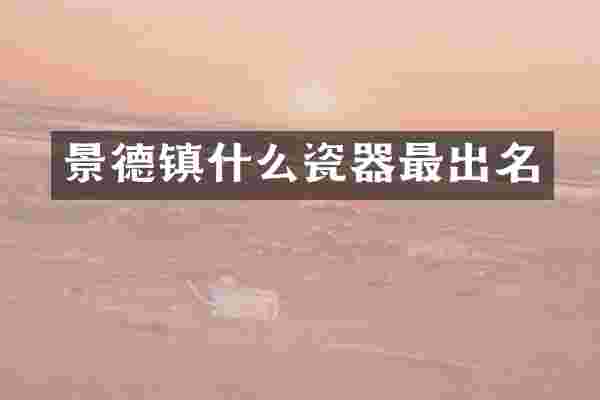 景德镇什么瓷器最出名