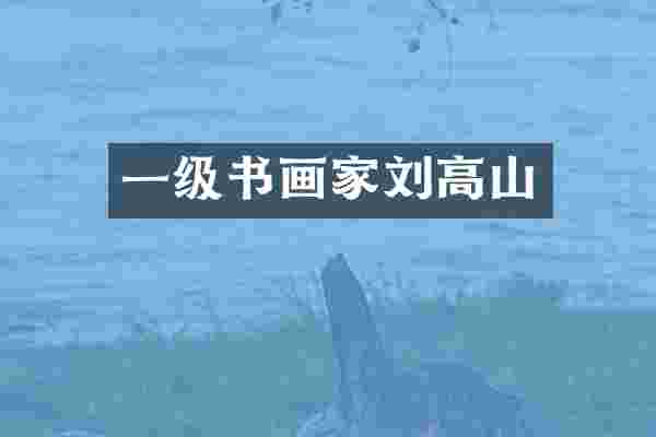 一级书画家刘高山