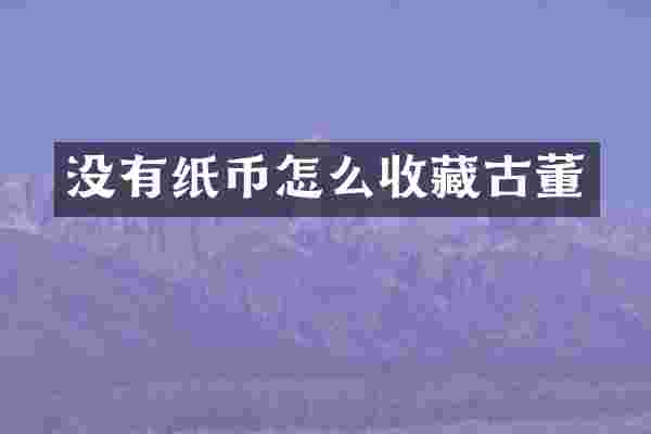 没有纸币怎么收藏古董