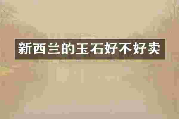 新西兰的玉石好不好卖