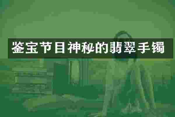 鉴宝节目神秘的翡翠手镯