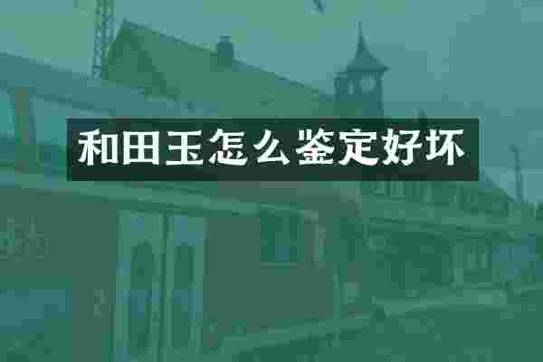 和田玉怎么鉴定好坏