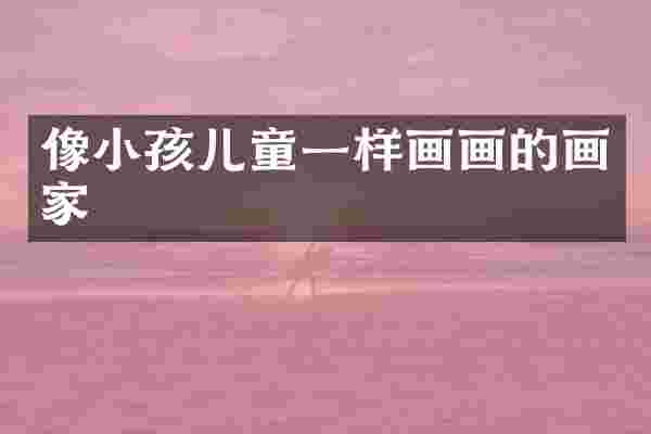 像小孩儿童一样画画的画家