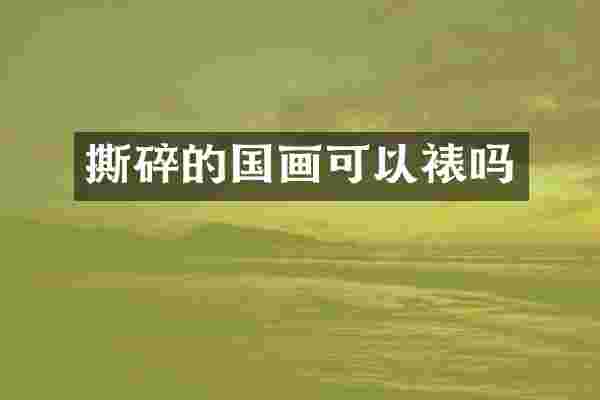 撕碎的国画可以裱吗