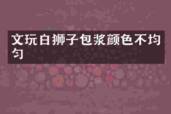 文玩白狮子包浆颜色不均匀