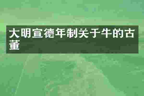 大明宣德年制关于牛的古董