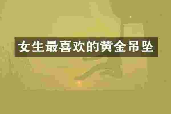 女生最喜欢的黄金吊坠