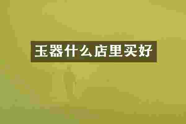 玉器什么店里买好