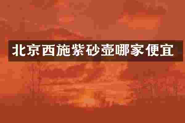 北京西施紫砂壶哪家便宜