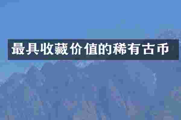 最具收藏价值的稀有古币