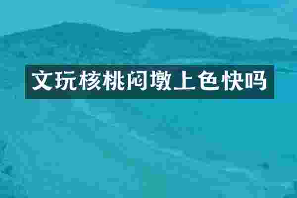 文玩核桃闷墩上色快吗