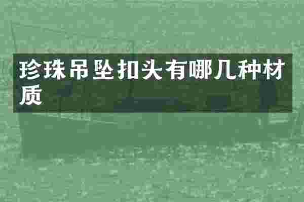 珍珠吊坠扣头有哪几种材质