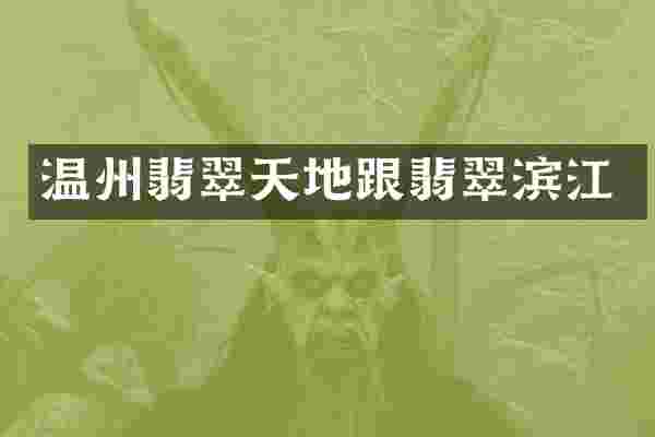 温州翡翠天地跟翡翠滨江