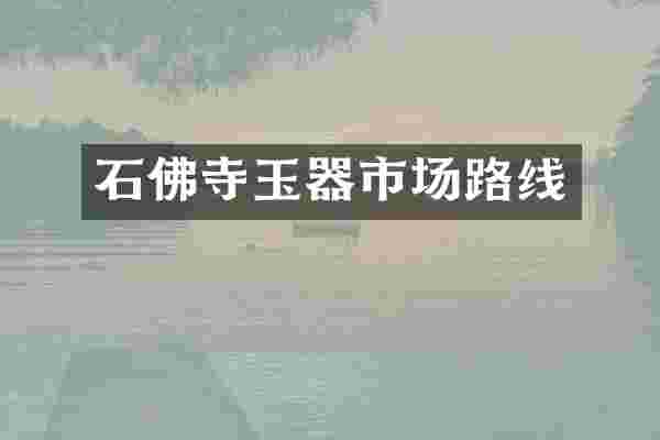 石佛寺玉器市场路线