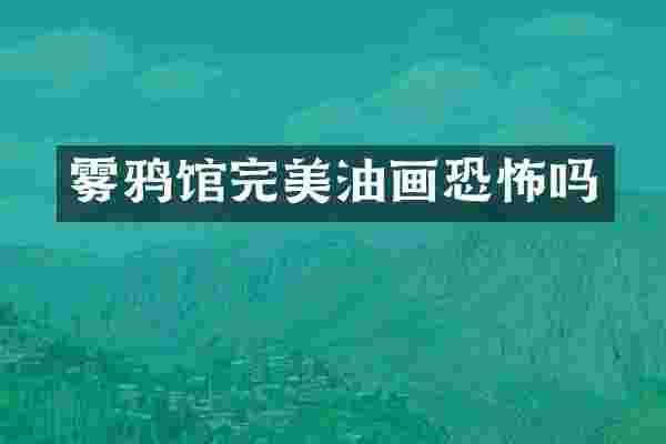 雾鸦馆完美油画恐怖吗