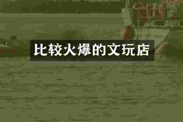 比较火爆的文玩店