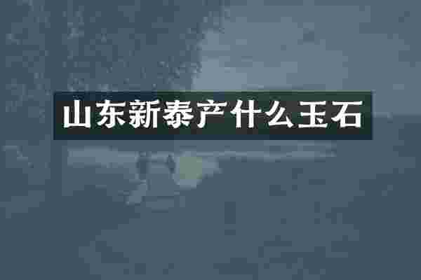 山东新泰产什么玉石