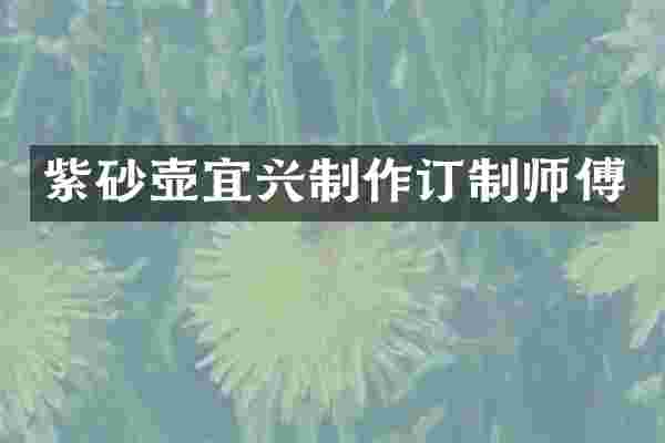 紫砂壶宜兴制作订制师傅