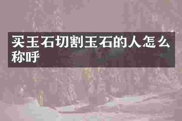 买玉石切割玉石的人怎么称呼
