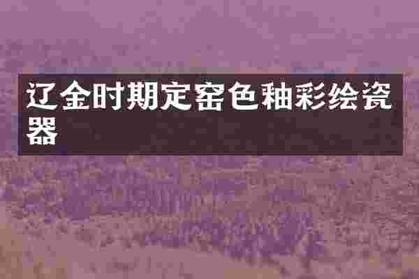 辽金时期定窑色釉彩绘瓷器