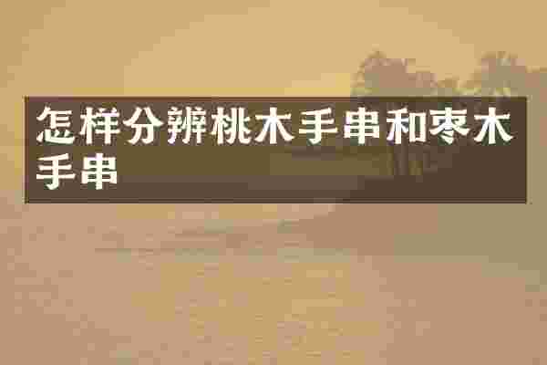 怎样分辨桃木手串和枣木手串