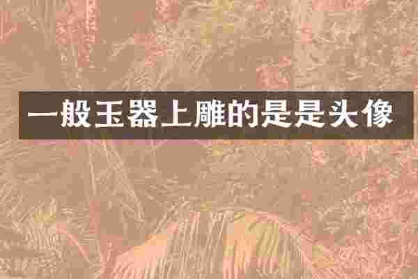 一般玉器上雕的是是头像