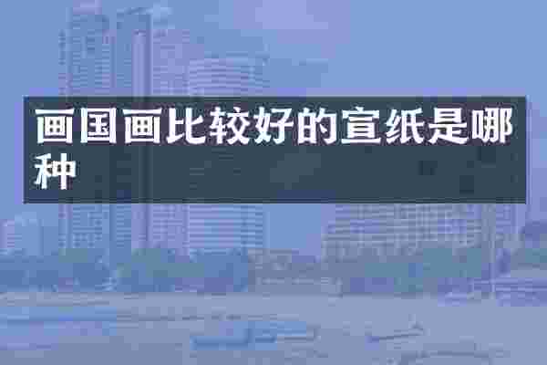 画国画比较好的宣纸是哪种