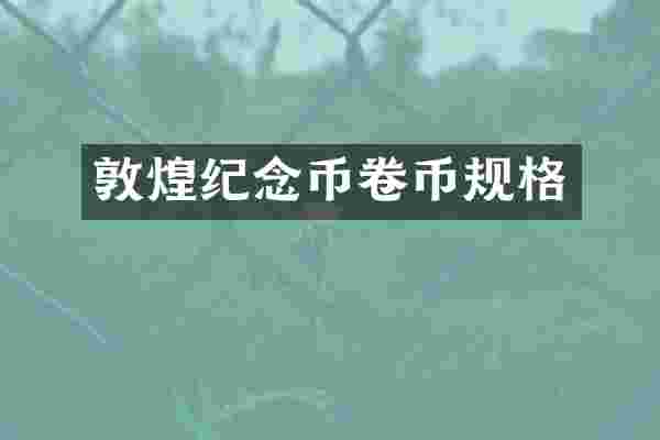 敦煌纪念币卷币规格