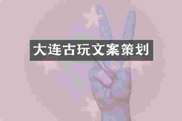 大连古玩文案策划