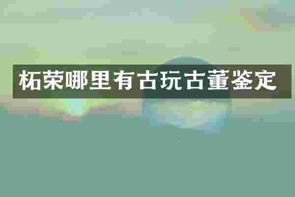 柘荣哪里有古玩古董鉴定