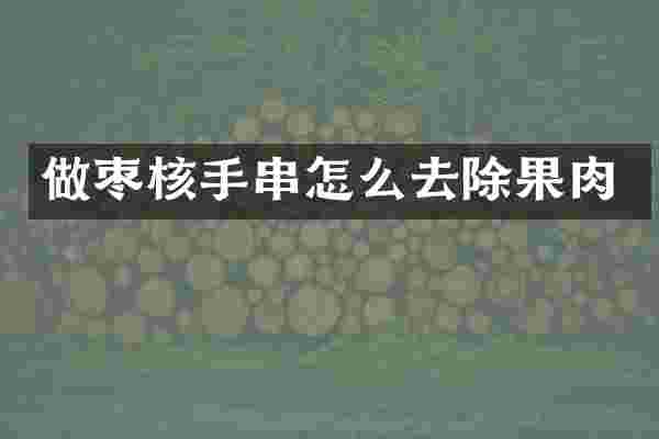 做枣核手串怎么去除果肉