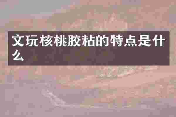 文玩核桃胶粘的特点是什么