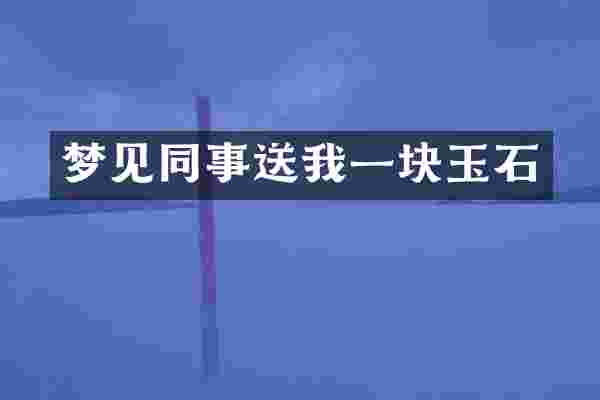 梦见同事送我一块玉石
