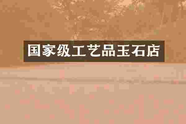 国家级工艺品玉石店