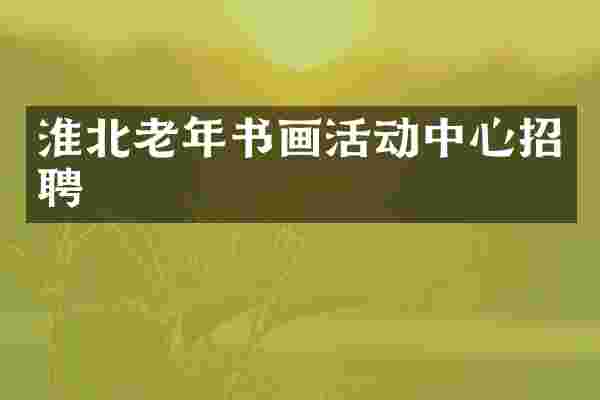 淮北老年书画活动中心招聘