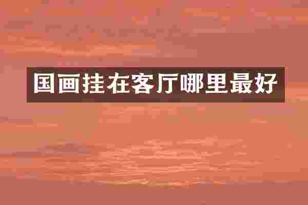 国画挂在客厅哪里最好