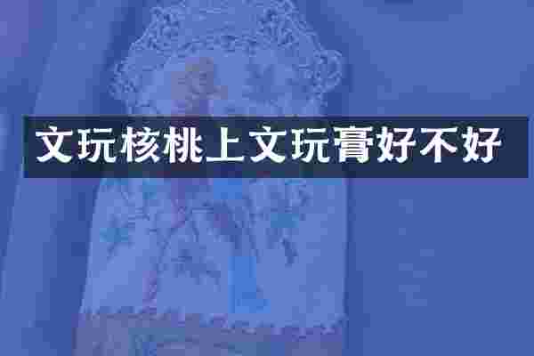 文玩核桃上文玩膏好不好