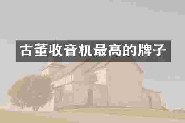 古董收音机最高的牌子